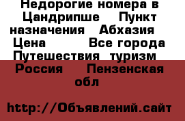 Недорогие номера в Цандрипше  › Пункт назначения ­ Абхазия  › Цена ­ 300 - Все города Путешествия, туризм » Россия   . Пензенская обл.